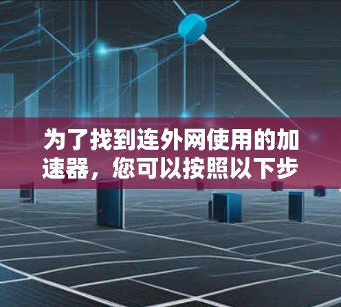 为了找到连外网使用的加速器，您可以按照以下步骤进行