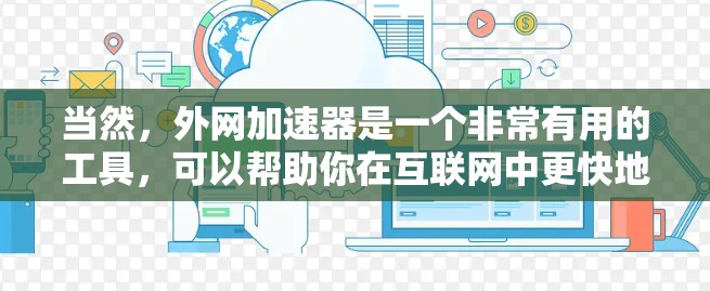 当然，外网加速器是一个非常有用的工具，可以帮助你在互联网中更快地访问资源。以下是详细的分析和建议，帮助你决定是否可以使用外网加速器