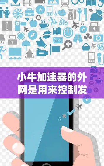 小牛加速器的外网是用来控制发动机外轮的系统，通常用于加速车辆。以下是一步步的使用指南