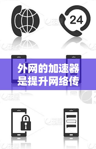 外网的加速器是提升网络传输速度的工具,主要分为多种类型,根据需求和预算选择合适的加速器。以下是详细的建议和推荐 外网的加速器是提升网络传输速度的工具,主要分为多种类型,根据需求和预算选择合适的加速器。以下是详细的建议和推荐