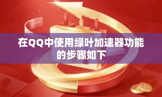 在QQ中使用绿叶加速器功能的步骤如下