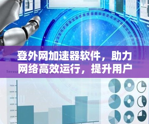 登外网加速器软件,助力网络高效运行,提升用户体验 登外网加速器软件,助力网络高效运行,提升用户体验