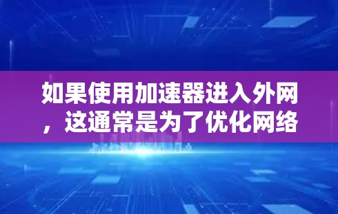 如果使用加速器进入外网,这通常是为了优化网络性能,而不是进行非法的网络查令。根据中国的相关法律法规,网络查令可能会被查出,但通常是指使用查令软件或工具来监控和限制网络流量,而不是直接进入网络 如果使用加速器进入外网,这通常是为了优化网络性能,而不是进行非法的网络查令。根据中国的相关法律法规,网络查令可能会被查出,但通常是指使用查令软件或工具来监控和限制网络流量,而不是直接进入网络