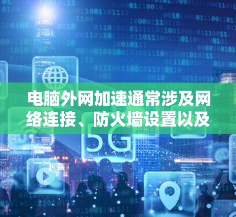 电脑外网加速通常涉及网络连接、防火墙设置以及其他软件工具。以下是一些步骤,可以帮助你解决外网加速问题 电脑外网加速通常涉及网络连接、防火墙设置以及其他软件工具。以下是一些步骤,可以帮助你解决外网加速问题