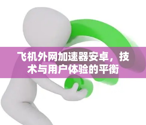 飞机外网加速器安卓,技术与用户体验的平衡 飞机外网加速器安卓,技术与用户体验的平衡