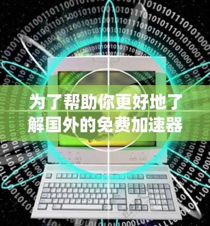 为了帮助你更好地了解国外的免费加速器,如Bing和Google Chrome,以下是一个系统化的指南,涵盖从安装和使用到优化功能和系统兼容性的各个方面 为了帮助你更好地了解国外的免费加速器,如Bing和Google Chrome,以下是一个系统化的指南,涵盖从安装和使用到优化功能和系统兼容性的各个方面