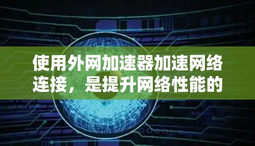 使用外网加速器加速网络连接,是提升网络性能的一种有效方式。以下是一些常见的外网加速器及其使用方法,供你参考 使用外网加速器加速网络连接,是提升网络性能的一种有效方式。以下是一些常见的外网加速器及其使用方法,供你参考