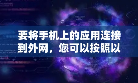 要将手机上的应用连接到外网,您可以按照以下步骤操作 要将手机上的应用连接到外网,您可以按照以下步骤操作