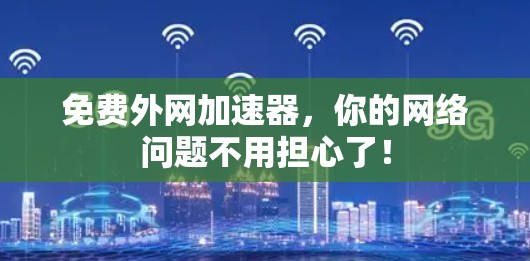 免费外网加速器,你的网络问题不用担心了! 免费外网加速器,你的网络问题不用担心了!