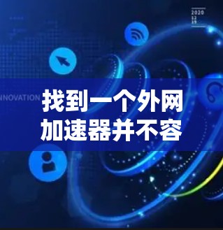 找到一个外网加速器并不容易，但以下是一些可靠和功能全面的推荐工具，你可以根据自己的需求选择合适的。这些工具通常支持多种功能，包括缓存优化、流量控制、自动调整速度等