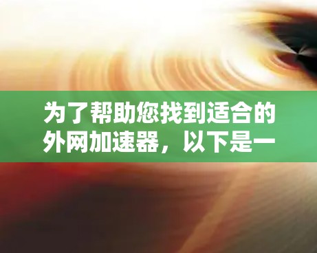 为了帮助您找到适合的外网加速器,以下是一些推荐和评价,帮助您做出明智的选择 为了帮助您找到适合的外网加速器,以下是一些推荐和评价,帮助您做出明智的选择