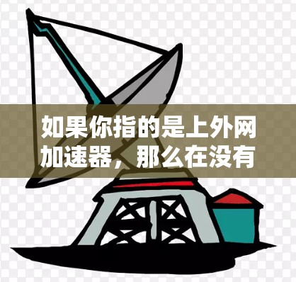 如果你指的是上外网加速器，那么在没有具体信息的情况下，我无法提供详细的推荐。不过，我可以为你提供一些通用的加速器推荐，帮助你选择合适的工具
