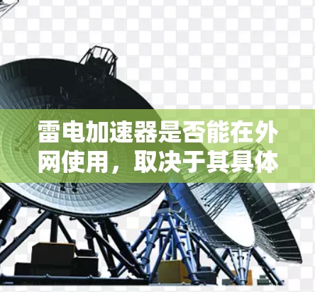 雷电加速器是否能在外网使用,取决于其具体设计和功能。雷电加速器通常是一种硬件设备,用于加速电子设备的运行速度或传输速度。以下是一些关键点 雷电加速器是否能在外网使用,取决于其具体设计和功能。雷电加速器通常是一种硬件设备,用于加速电子设备的运行速度或传输速度。以下是一些关键点