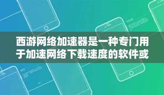 西游网络加速器是一种专门用于加速网络下载速度的软件或工具。如果您提到的是西游网络加速器,可能是指一种专门用于加速下载的网络工具,尤其是在处理外网(即使用网络连接下载)时 西游网络加速器是一种专门用于加速网络下载速度的软件或工具。如果您提到的是西游网络加速器,可能是指一种专门用于加速下载的网络工具,尤其是在处理外网(即使用网络连接下载)时