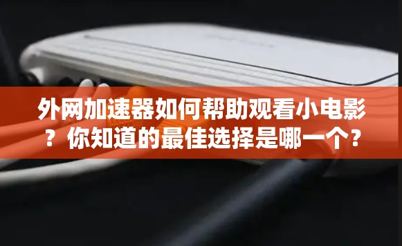 外网加速器如何帮助观看小电影?你知道的最佳选择是哪一个? 外网加速器如何帮助观看小电影?你知道的最佳选择是哪一个?