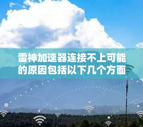 雷神加速器连接不上可能的原因包括以下几个方面
