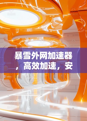 暴雪外网加速器,高效加速,安全保护,轻松搞定网络速度 暴雪外网加速器,高效加速,安全保护,轻松搞定网络速度