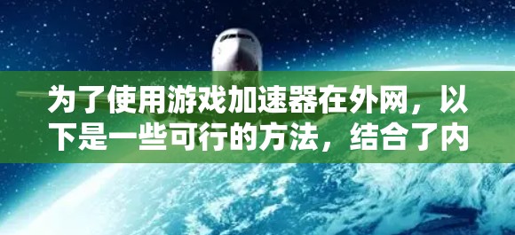 为了使用游戏加速器在外网,以下是一些可行的方法,结合了内网和外网的使用环境 为了使用游戏加速器在外网,以下是一些可行的方法,结合了内网和外网的使用环境