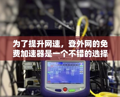 为了提升网速,登外网的免费加速器是一个不错的选择。以下是对该工具的详细介绍和使用指南 为了提升网速,登外网的免费加速器是一个不错的选择。以下是对该工具的详细介绍和使用指南