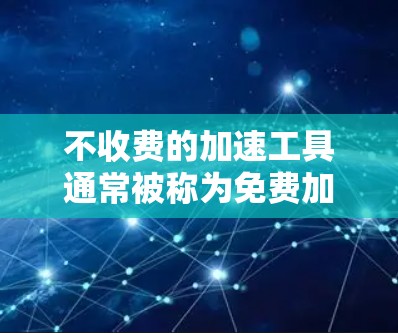 不收费的加速工具通常被称为免费加速器，它们可以帮助用户在不花钱的情况下提升网页浏览速度或下载文件速度。以下是几种常见的不收费的加速工具，并说明它们是否需要连接到互联网