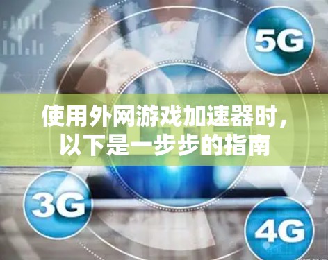 使用外网游戏加速器时,以下是一步步的指南 使用外网游戏加速器时,以下是一步步的指南