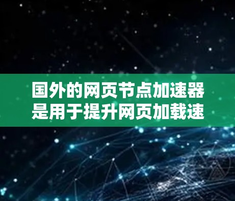 国外的网页节点加速器是用于提升网页加载速度的工具,帮助用户在网页版块之间快速切换并加载网页。以下是几个著名的国外加速器 国外的网页节点加速器是用于提升网页加载速度的工具,帮助用户在网页版块之间快速切换并加载网页。以下是几个著名的国外加速器
