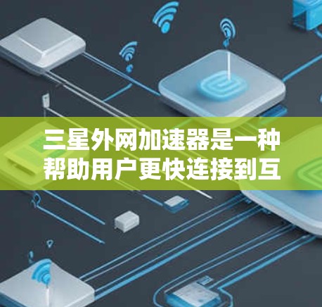 三星外网加速器是一种帮助用户更快连接到互联网的工具,通常用于减少延迟,提升网页加载速度。以下是一些推荐的外网加速器软件,供您参考 三星外网加速器是一种帮助用户更快连接到互联网的工具,通常用于减少延迟,提升网页加载速度。以下是一些推荐的外网加速器软件,供您参考