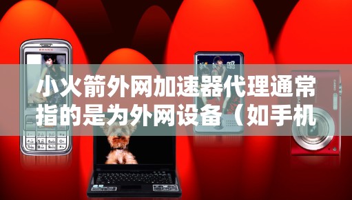 小火箭外网加速器代理通常指的是为外网设备(如手机、电脑等)提供加速服务的软件或工具。具体操作步骤可能因设备和加速器的类型而有所不同,但以下是一些常见的步骤和注意事项,帮助你配置小火箭外网加速器 小火箭外网加速器代理通常指的是为外网设备(如手机、电脑等)提供加速服务的软件或工具。具体操作步骤可能因设备和加速器的类型而有所不同,但以下是一些常见的步骤和注意事项,帮助你配置小火箭外网加速器