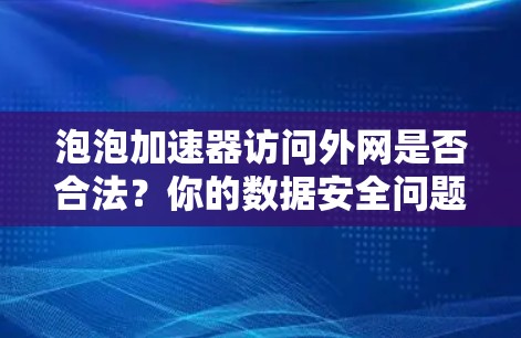 泡泡加速器访问外网是否合法？你的数据安全问题在哪里？