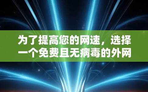 为了提高您的网速,选择一个免费且无病毒的外网加速器至关重要。以下是详细的解决方案 为了提高您的网速,选择一个免费且无病毒的外网加速器至关重要。以下是详细的解决方案