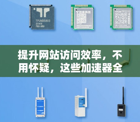 提升网站访问效率，不用怀疑，这些加速器全都要试试！