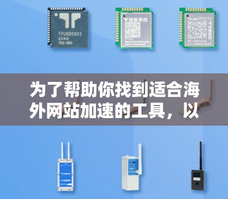 为了帮助你找到适合海外网站加速的工具,以下是一些推荐的建议和工具,根据你的需求和预算进行选择 为了帮助你找到适合海外网站加速的工具,以下是一些推荐的建议和工具,根据你的需求和预算进行选择