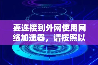 要连接到外网使用网络加速器，请按照以下步骤操作