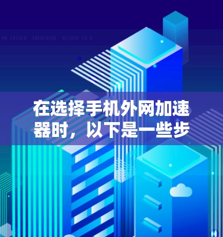 在选择手机外网加速器时，以下是一些步骤和建议，帮助你找到合适的加速器并顺利使用