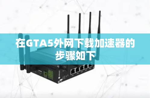 在GTA5外网下载加速器的步骤如下