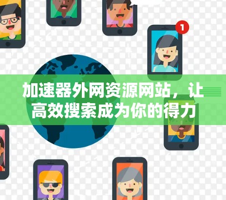加速器外网资源网站,让高效搜索成为你的得力助手 加速器外网资源网站,让高效搜索成为你的得力助手