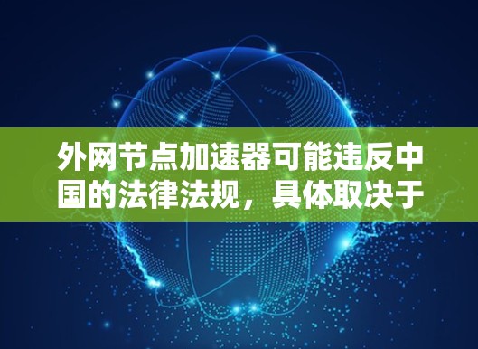 外网节点加速器可能违反中国的法律法规，具体取决于其使用行为是否符合相关法律。以下是一些关键点，帮助您理解可能存在的法律风险