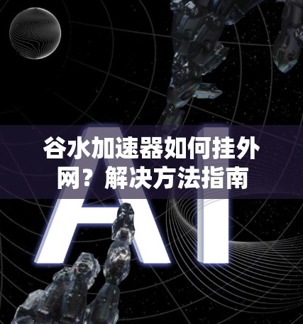 谷水加速器如何挂外网？解决方法指南