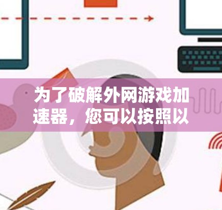 为了破解外网游戏加速器，您可以按照以下步骤进行操作