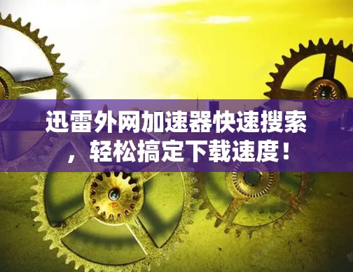 迅雷外网加速器快速搜索，轻松搞定下载速度！