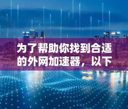为了帮助你找到合适的外网加速器,以下是一个分步指南,帮助你选择和安装一个适合你的加速器 为了帮助你找到合适的外网加速器,以下是一个分步指南,帮助你选择和安装一个适合你的加速器