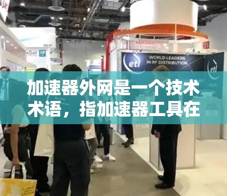 加速器外网是一个技术术语，指加速器工具在互联网上运行时使用的外部网络接口。以下是对该术语的详细分析