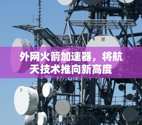 外网火箭加速器，将航天技术推向新高度