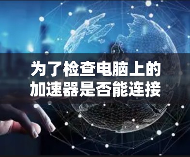 为了检查电脑上的加速器是否能连接到外网，您可以按照以下步骤操作