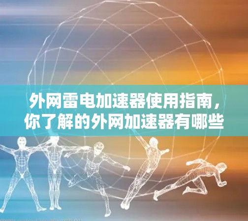 外网雷电加速器使用指南,你了解的外网加速器有哪些? 外网雷电加速器使用指南,你了解的外网加速器有哪些?