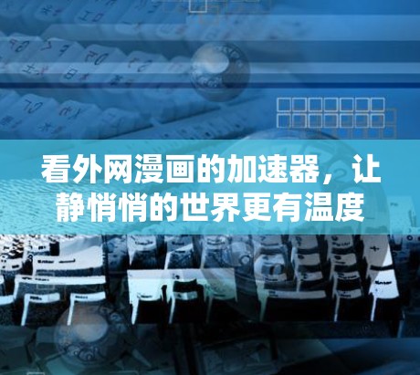看外网漫画的加速器,让静悄悄的世界更有温度 看外网漫画的加速器,让静悄悄的世界更有温度