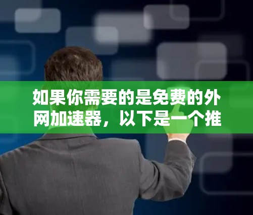 如果你需要的是免费的外网加速器，以下是一个推荐的选择，它提供免费的网络服务，适合快速连接和快速使用