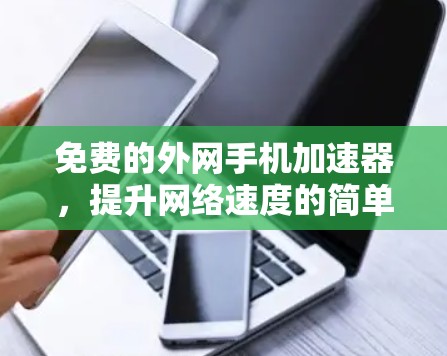 免费的外网手机加速器,提升网络速度的简单解决方案 免费的外网手机加速器,提升网络速度的简单解决方案