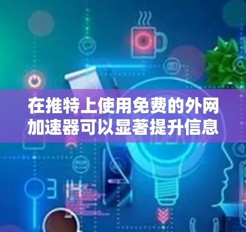 在推特上使用免费的外网加速器可以显著提升信息传输速度和用户体验。以下是一个清晰、详细的指南，帮助你顺利使用外网加速器