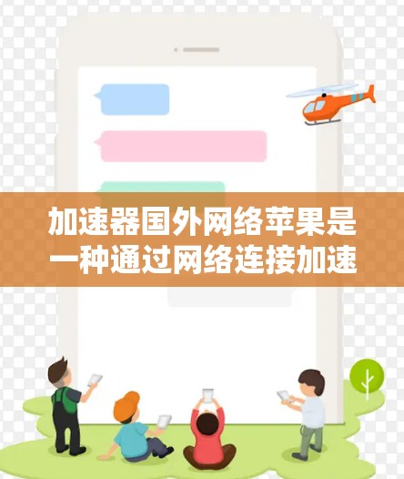 加速器国外网络苹果是一种通过网络连接加速用户下载苹果应用的工具，尽管它在提高下载速度方面有帮助，但也存在一些潜在的问题和风险。以下是对其可能存在的问题的详细分析